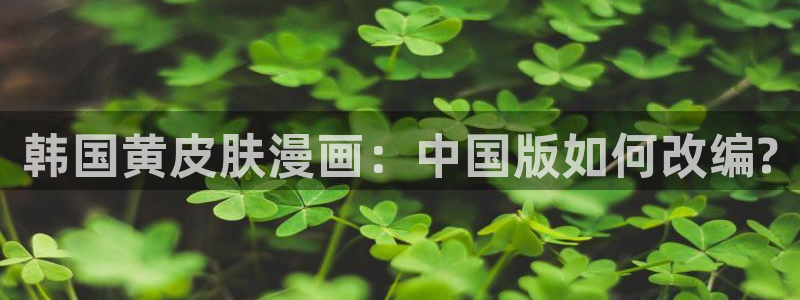 羞羞汗漫画 羞漫画歪汗汗汗漫画：韩国黄皮肤漫画：中国版如何改编?