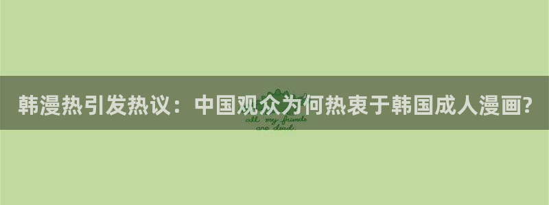 汗汗漫画弱点：韩漫热引发热议：中国观众为何热衷于韩国成人漫画?
