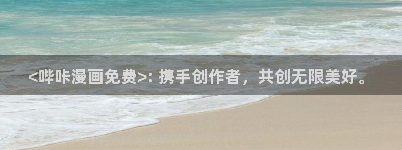 汗汗漫画免费登录页面看漫画免费：<哔咔漫画免费>: 携手创作者，共创无限美好。