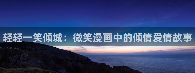 羞羞漫画汗汗漫画女神漫画：轻轻一笑倾城：微笑漫画中的倾情爱情故事