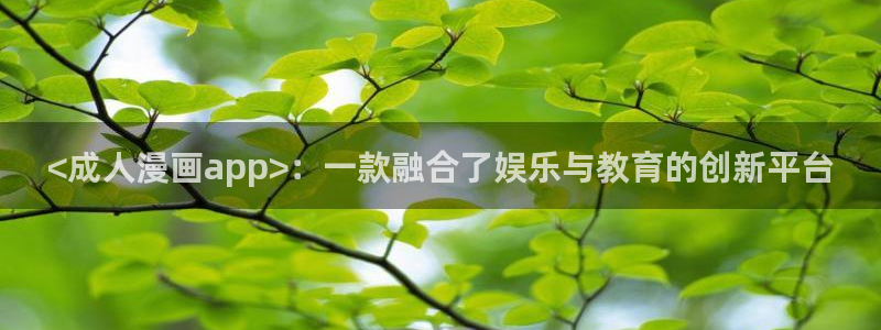 汗汗漫画……歪歪漫画：<成人漫画app>：一款融合了娱乐与教育的创新平台