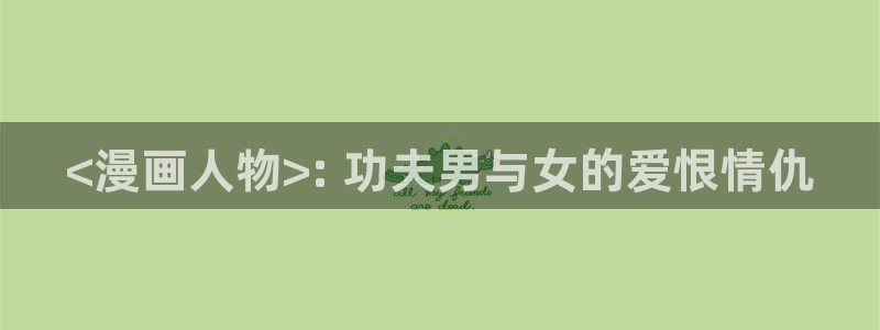 汗汗漫画在线免费：<漫画人物>: 功夫男与女的爱恨情仇