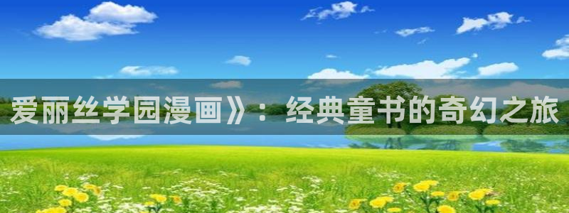 歪歪羞羞汗汗漫画ssss：爱丽丝学园漫画》：经典童书的奇幻之旅